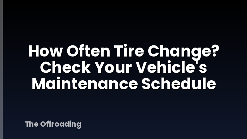 How Often Tire Change? Check Your Vehicle's Maintenance Schedule