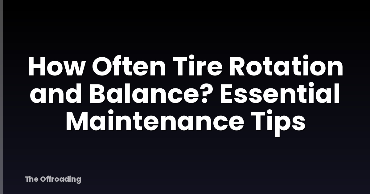 How Often Tire Rotation and Balance? Essential Maintenance Tips