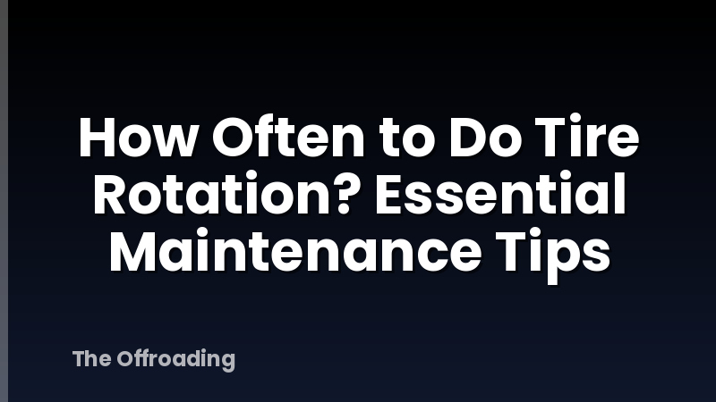 How Often to Do Tire Rotation? Essential Maintenance Tips