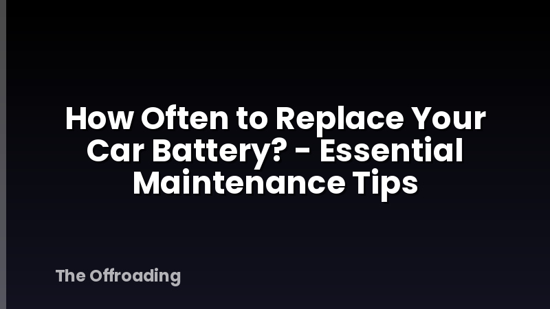How Often to Replace Your Car Battery? - Essential Maintenance Tips