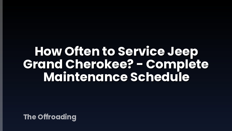 How Often to Service Jeep Grand Cherokee? - Complete Maintenance Schedule