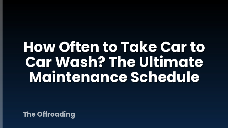 How Often to Take Car to Car Wash? The Ultimate Maintenance Schedule