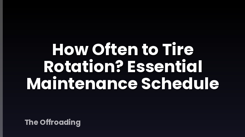 How Often to Tire Rotation? Essential Maintenance Schedule