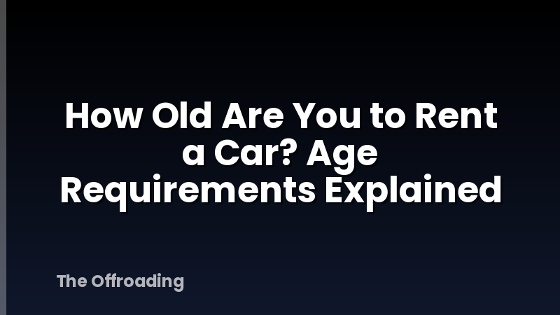 How Old Are You to Rent a Car? Age Requirements Explained