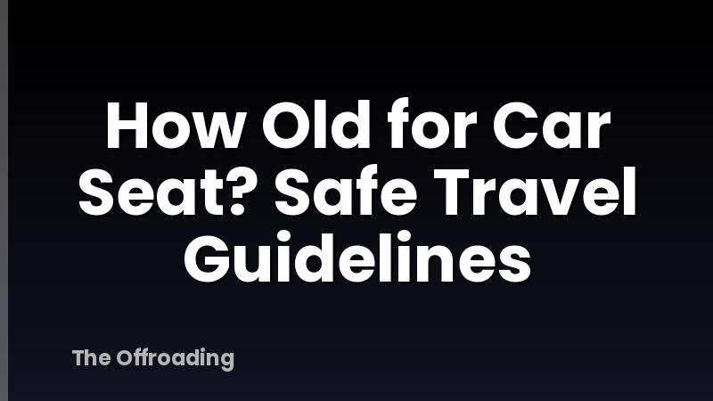 How Old for Car Seat? Safe Travel Guidelines