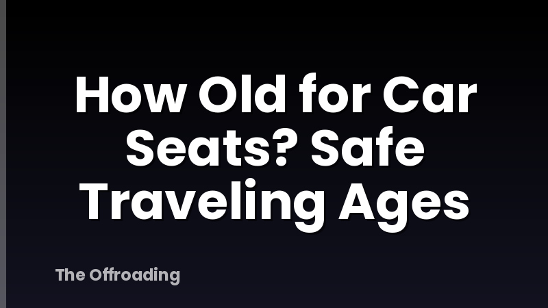 How Old for Car Seats? Safe Traveling Ages
