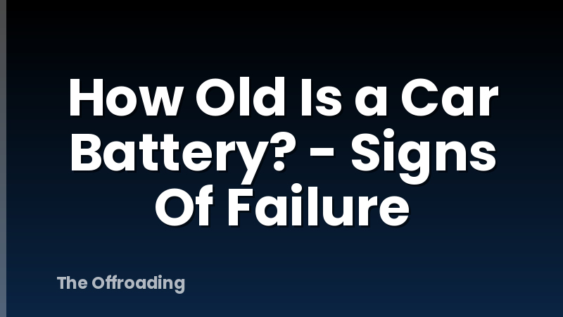 How Old Is a Car Battery? - Signs Of Failure