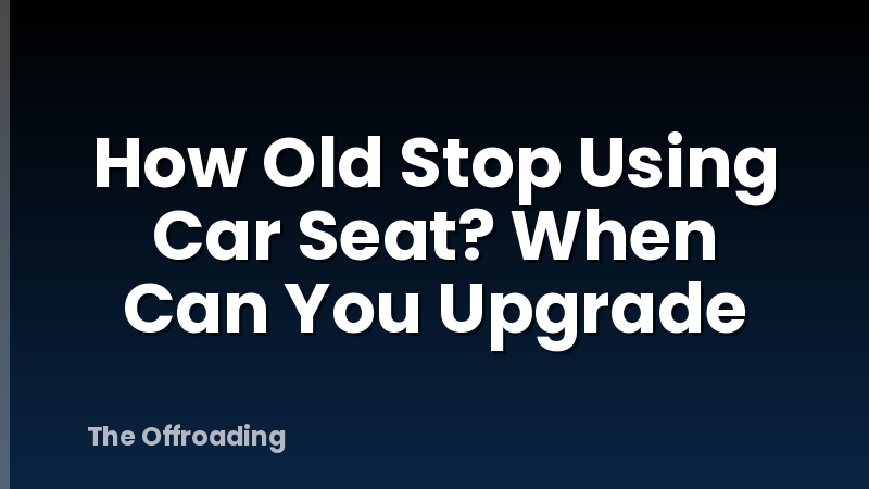 How Old Stop Using Car Seat? When Can You Upgrade