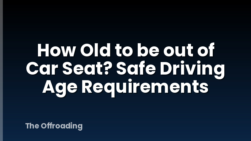 How Old to be out of Car Seat? Safe Driving Age Requirements