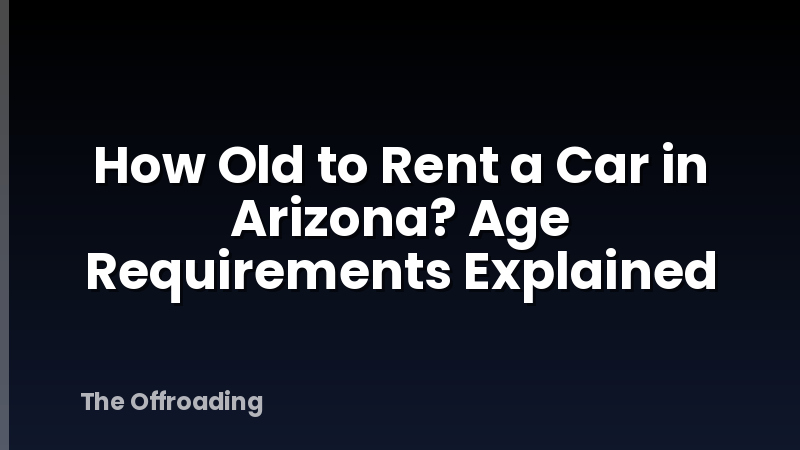 How Old to Rent a Car in Arizona? Age Requirements Explained