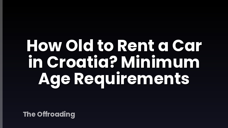 How Old to Rent a Car in Croatia? Minimum Age Requirements