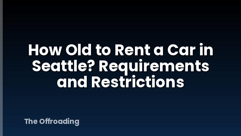 How Old to Rent a Car in Seattle? Requirements and Restrictions