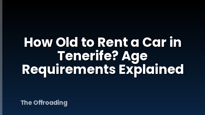 How Old to Rent a Car in Tenerife? Age Requirements Explained