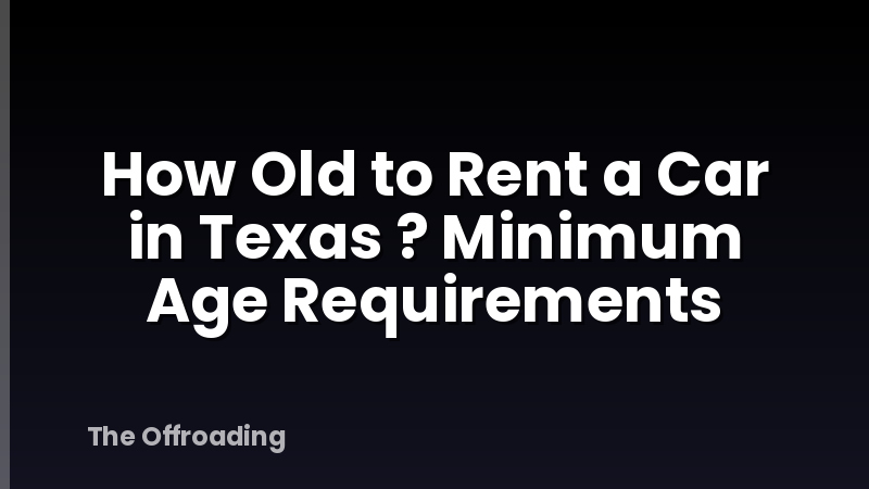 How Old to Rent a Car in Texas ? Minimum Age Requirements