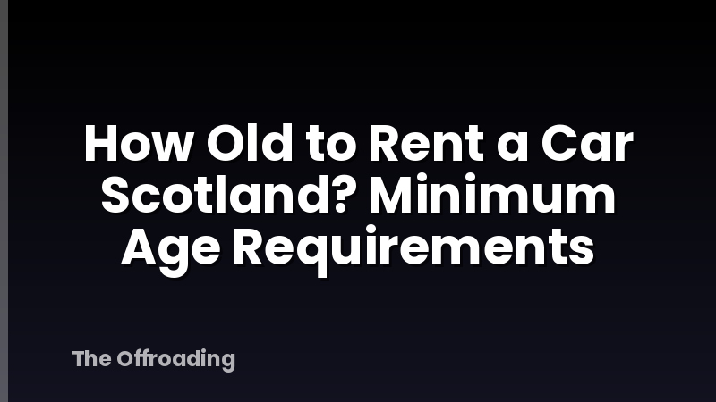 How Old to Rent a Car Scotland? Minimum Age Requirements