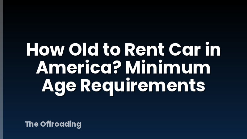 How Old to Rent Car in America? Minimum Age Requirements