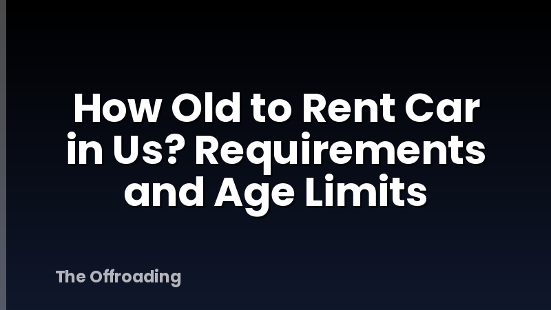 How Old to Rent Car in Us? Requirements and Age Limits