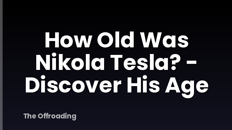 How Old Was Nikola Tesla? - Discover His Age