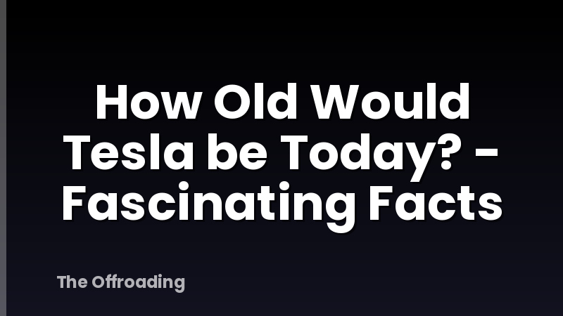 How Old Would Tesla be Today? - Fascinating Facts