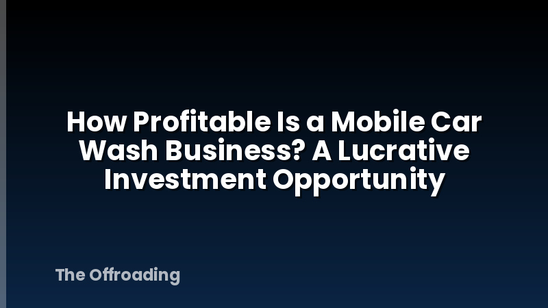 How Profitable Is a Mobile Car Wash Business? A Lucrative Investment Opportunity