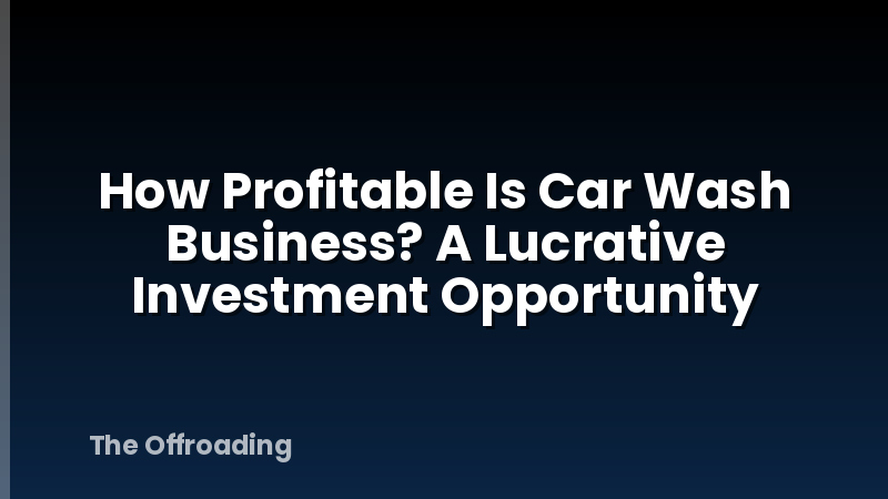 How Profitable Is Car Wash Business? A Lucrative Investment Opportunity