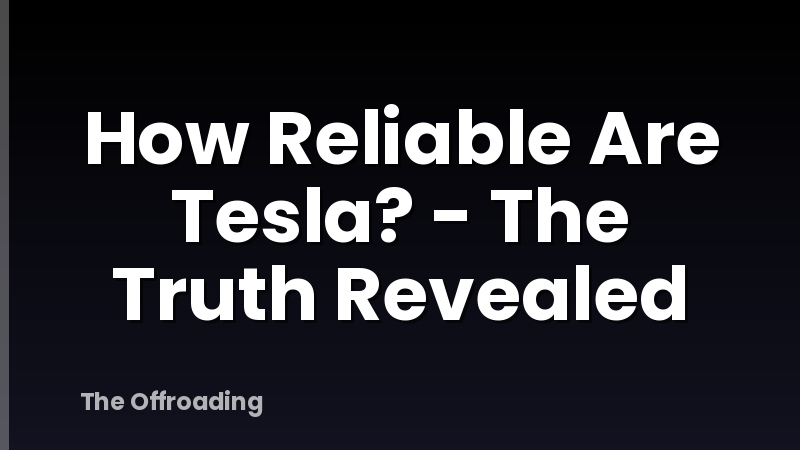How Reliable Are Tesla? - The Truth Revealed