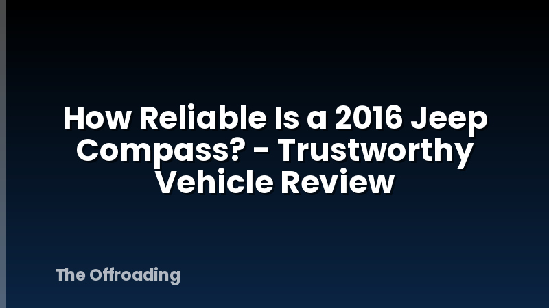 How Reliable Is a 2016 Jeep Compass? - Trustworthy Vehicle Review