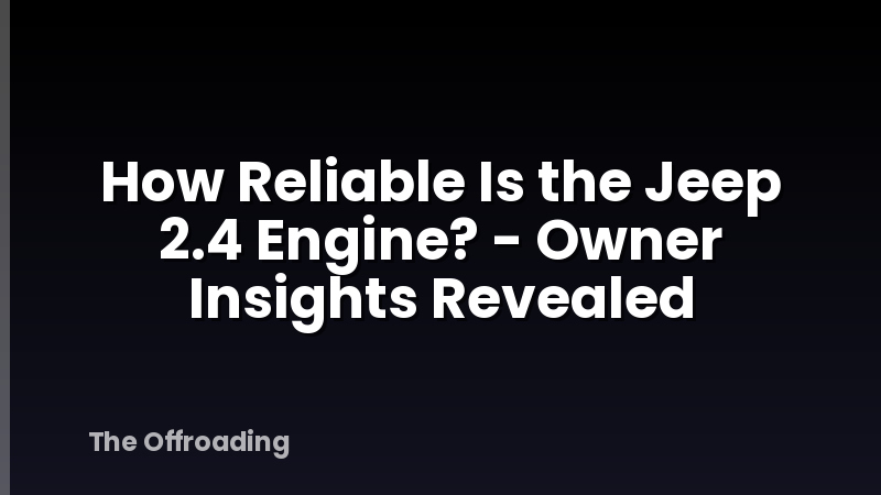 How Reliable Is the Jeep 2.4 Engine? - Owner Insights Revealed