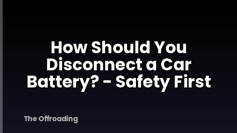 How Should You Disconnect a Car Battery? - Safety First