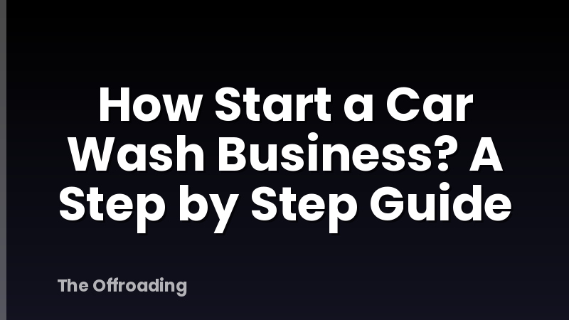 How Start a Car Wash Business? A Step by Step Guide