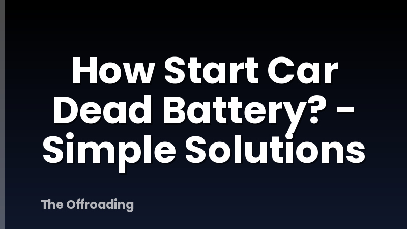 How Start Car Dead Battery? - Simple Solutions