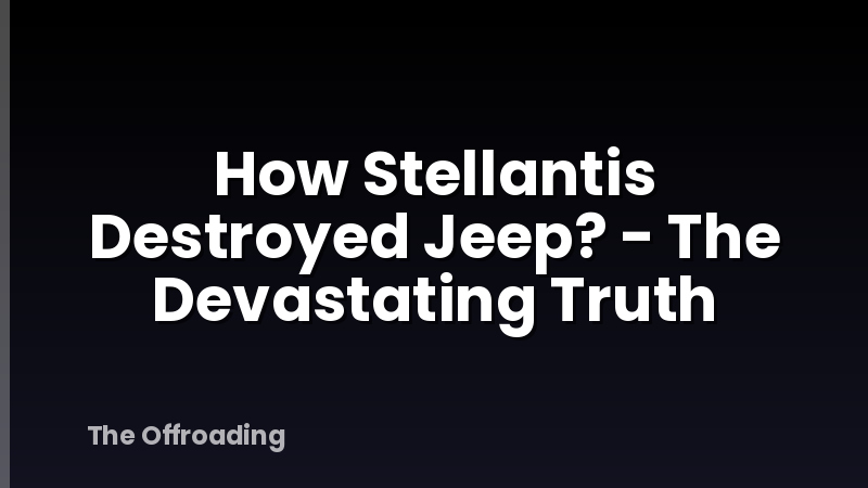 How Stellantis Destroyed Jeep? - The Devastating Truth