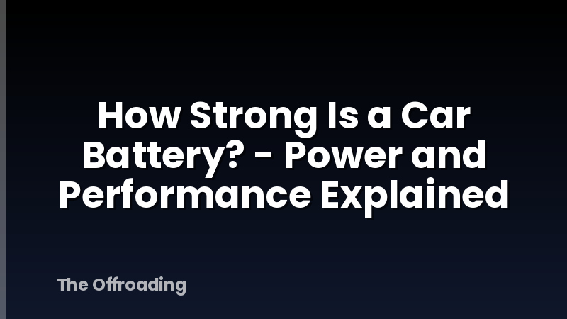 How Strong Is a Car Battery? - Power and Performance Explained