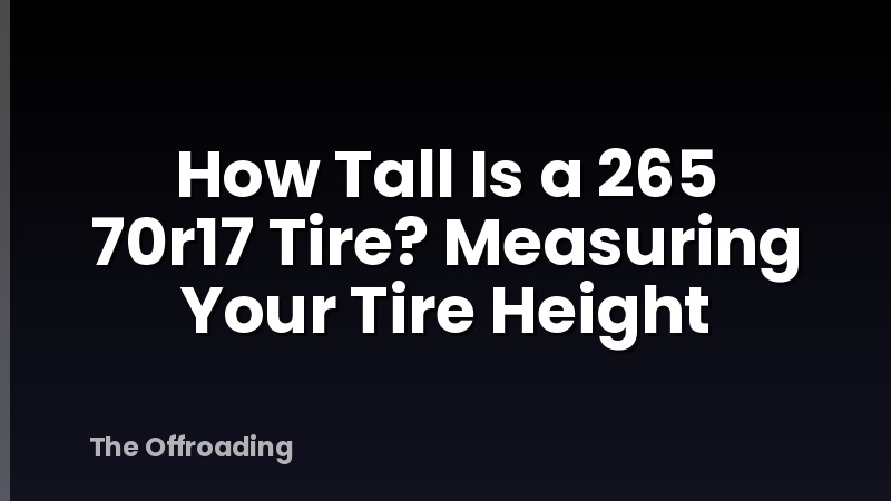 How Tall Is a 265 70r17 Tire? Measuring Your Tire Height