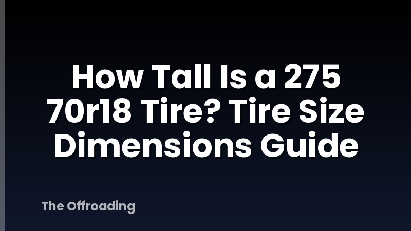 How Tall Is a 275 70r18 Tire? Tire Size Dimensions Guide