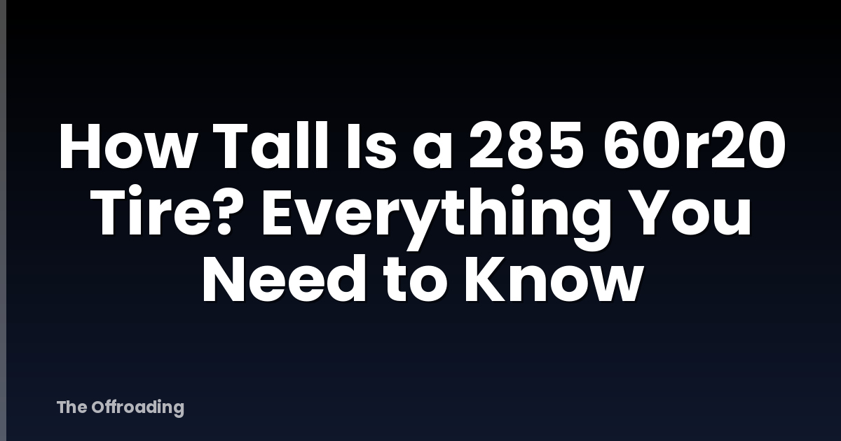 How Tall Is a 285 60r20 Tire? Everything You Need to Know