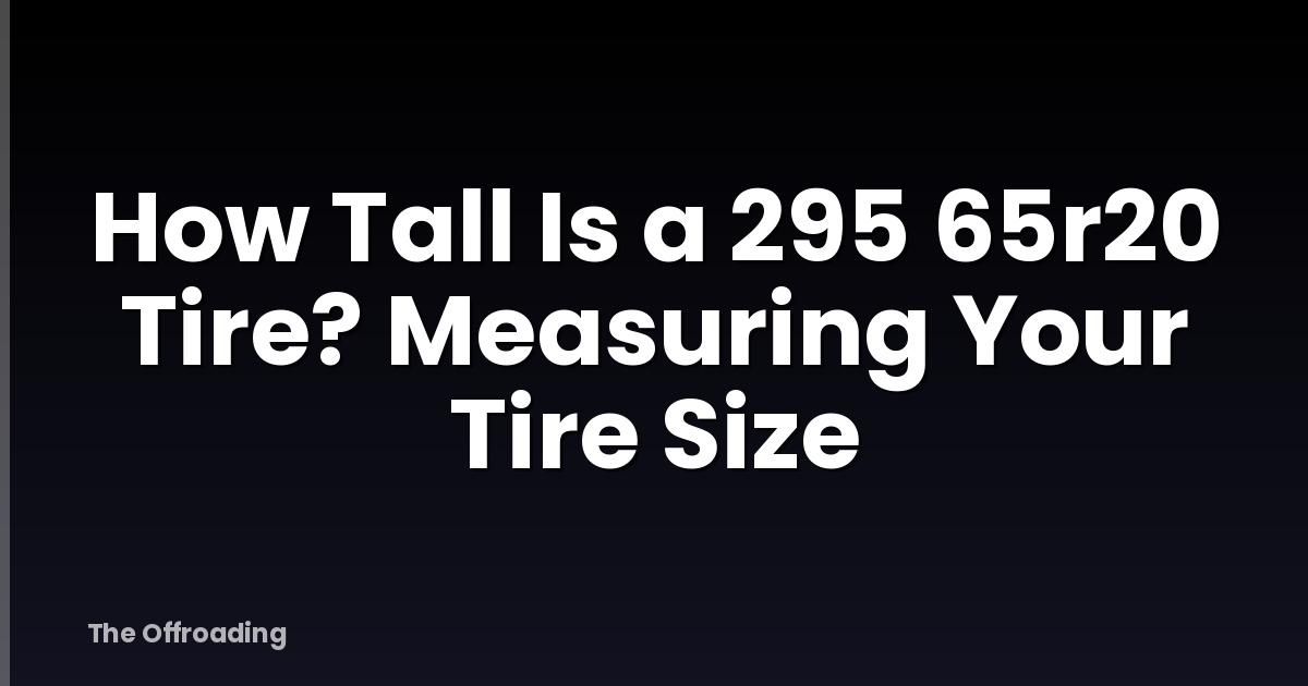 How Tall Is a 295 65r20 Tire? Measuring Your Tire Size