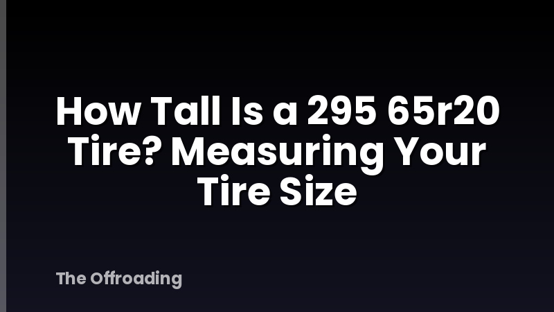 How Tall Is a 295 65r20 Tire? Measuring Your Tire Size