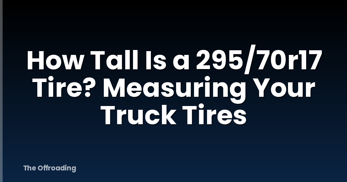 How Tall Is a 295/70r17 Tire? Measuring Your Truck Tires