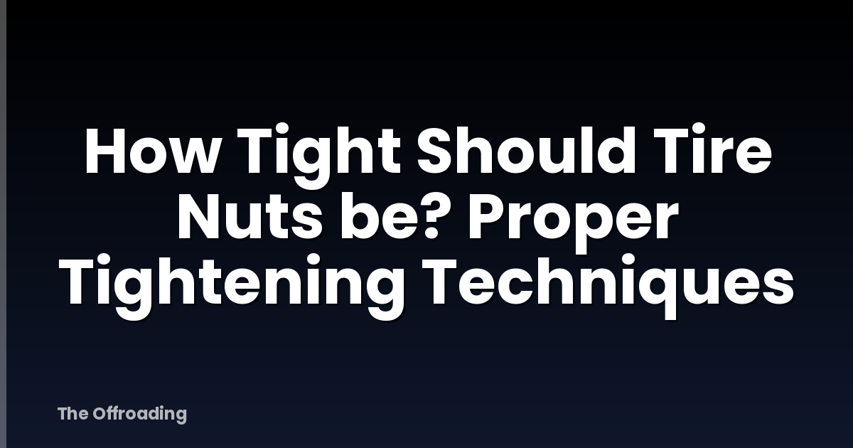 How Tight Should Tire Nuts be? Proper Tightening Techniques