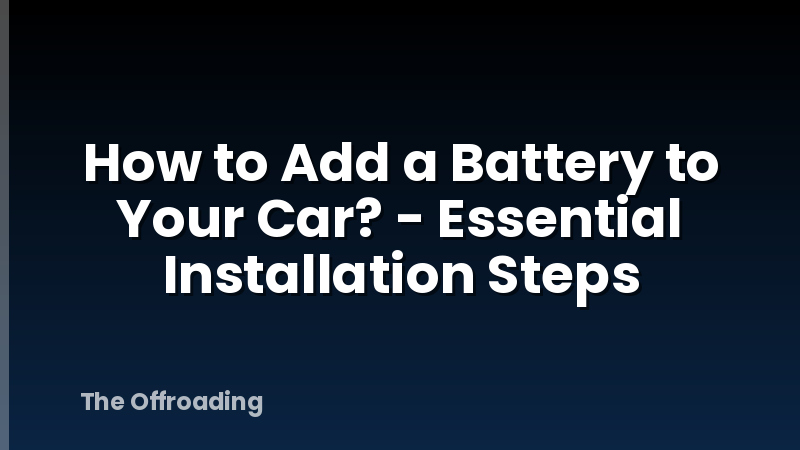 How to Add a Battery to Your Car? - Essential Installation Steps