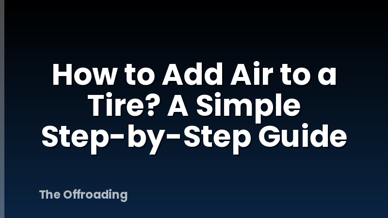 How to Add Air to a Tire? A Simple Step-by-Step Guide