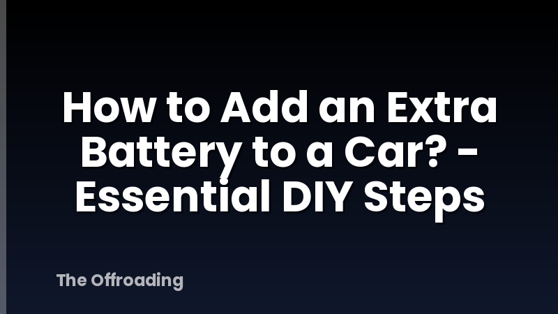 How to Add an Extra Battery to a Car? - Essential DIY Steps