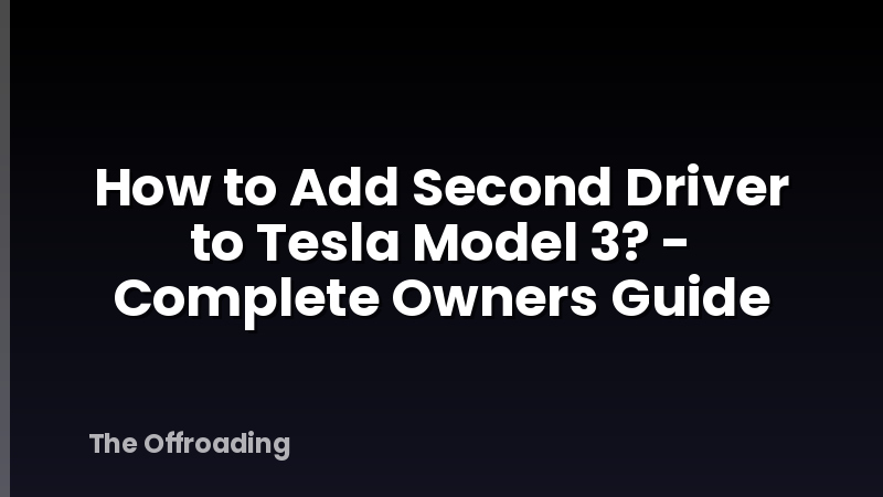 How to Add Second Driver to Tesla Model 3? - Complete Owners Guide