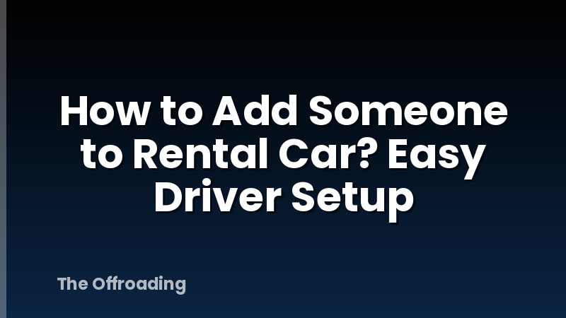 How to Add Someone to Rental Car? Easy Driver Setup