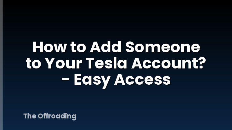 How to Add Someone to Your Tesla Account? - Easy Access