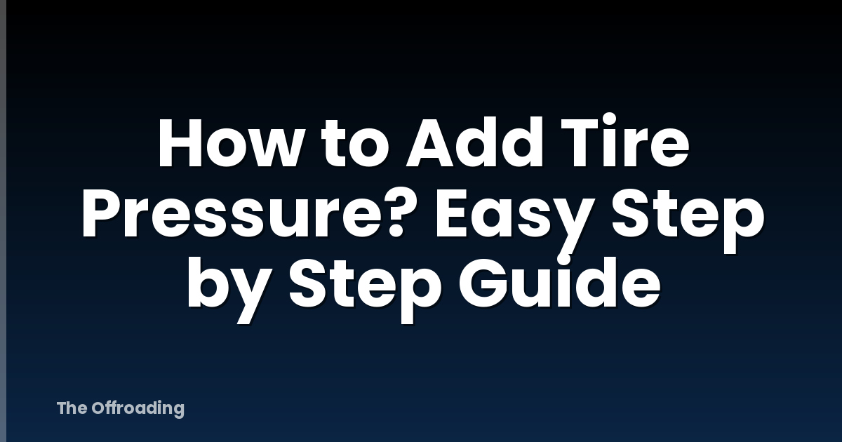 How to Add Tire Pressure? Easy Step by Step Guide