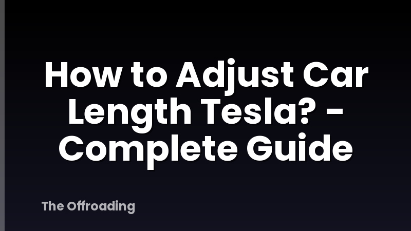 How to Adjust Car Length Tesla? - Complete Guide