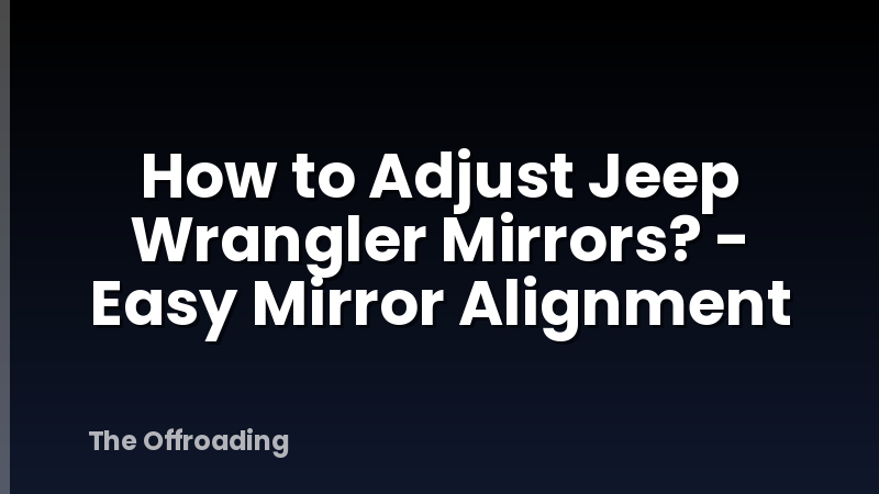 How to Adjust Jeep Wrangler Mirrors? - Easy Mirror Alignment