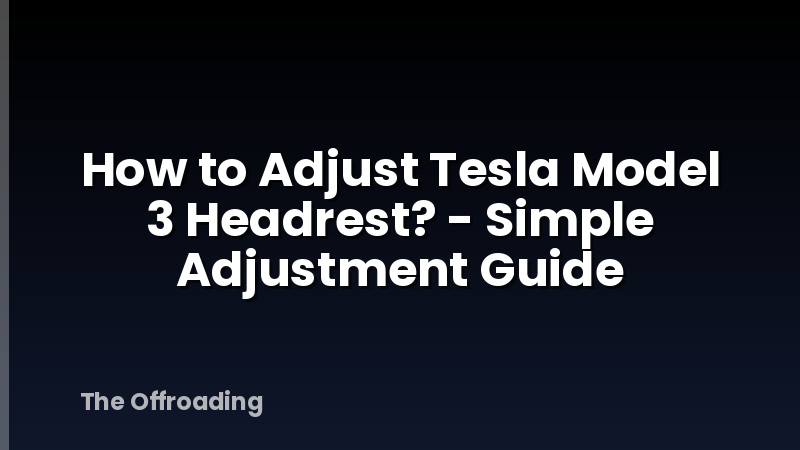 How to Adjust Tesla Model 3 Headrest? - Simple Adjustment Guide